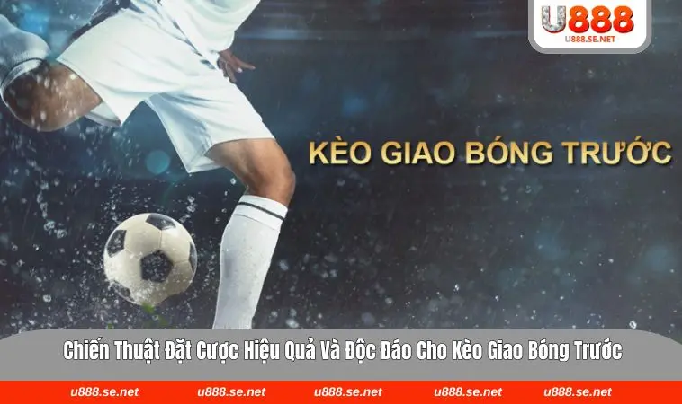 Kèo Giao Bóng Trước Là Gì Và Cách Chơi Bách Chiến Bách Thắng 3 Chiến thuật giúp cược thủ thắng lớn tại U888