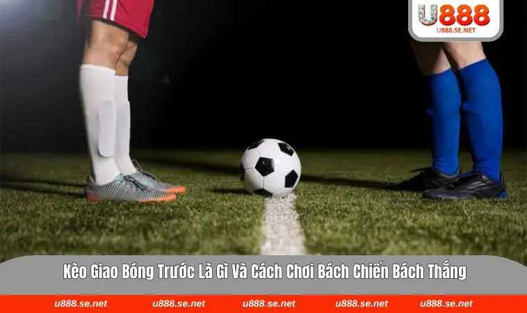kèo giao bóng trước là gì